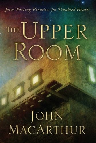 The Upper Room: Jesus’ Parting Promises for Troubled Hearts